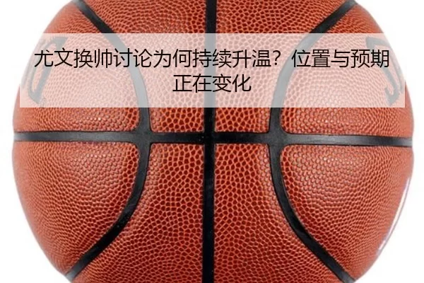 尤文换帅讨论为何持续升温？位置与预期正在变化（BWIN）